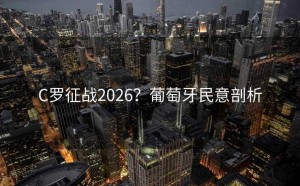 C罗征战2026？葡萄牙民意剖析