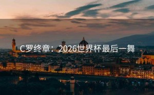 C罗终章：2026世界杯最后一舞