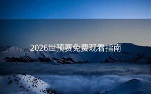 2026世预赛免费观看指南