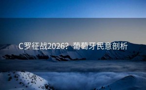 C罗征战2026？葡萄牙民意剖析