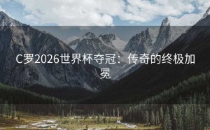 C罗2026世界杯夺冠：传奇的终极加冕