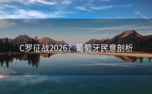 C罗征战2026？葡萄牙民意剖析