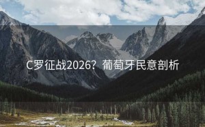 C罗征战2026？葡萄牙民意剖析