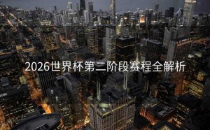 2026世界杯第二阶段赛程全解析