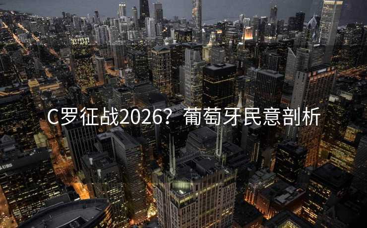 C罗征战2026？葡萄牙民意剖析