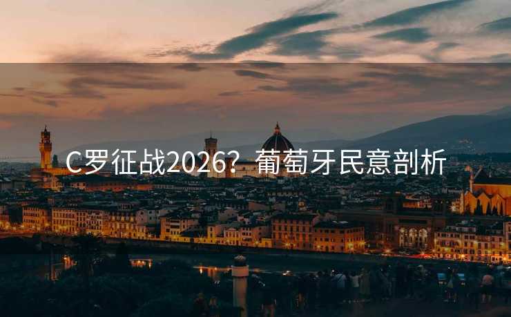 C罗征战2026？葡萄牙民意剖析