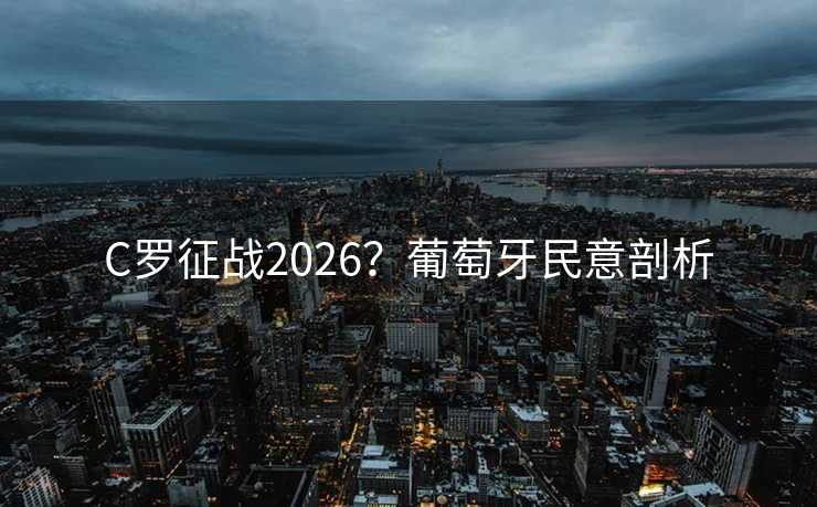 C罗征战2026？葡萄牙民意剖析