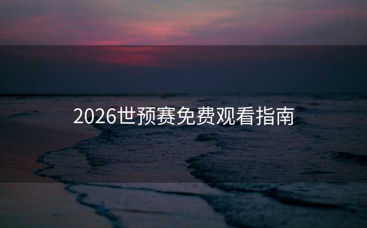 2026世预赛免费观看指南