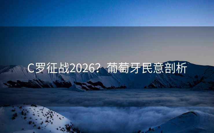C罗征战2026？葡萄牙民意剖析