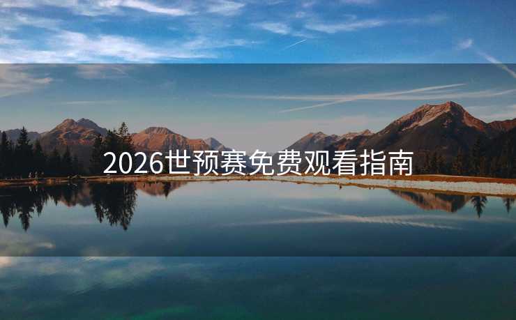 2026世预赛免费观看指南 2026世预赛免费观看指南