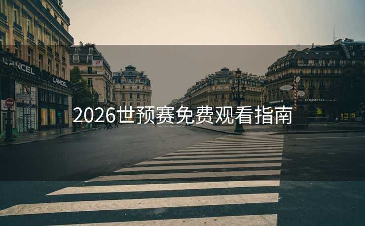 2026世预赛免费观看指南 2026世预赛免费观看指南
